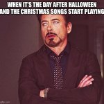 Why does this always happen | WHEN IT’S THE DAY AFTER HALLOWEEN AND THE CHRISTMAS SONGS START PLAYING | image tagged in robert downey jr rolling eyes,seriously,memes,funny | made w/ Imgflip meme maker