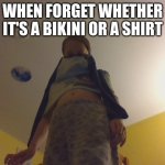 Bikini | WHEN FORGET WHETHER IT'S A BIKINI OR A SHIRT | image tagged in bikini | made w/ Imgflip meme maker