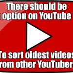 We need it | There should be an option on YouTube TV; To sort oldest videos from other YouTubers | image tagged in transparent youtube logo,youtube,memes | made w/ Imgflip meme maker