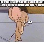 Angry Jerry | WHEN THE PROFESSORS SAY THEY WILL ANSWER YOUR QUESTION AFTER THE WEBINAR ENDS BUT IT NEVER HAPPENS; YOU | image tagged in angry jerry | made w/ Imgflip meme maker