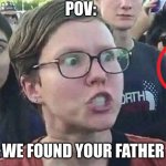 Triggered Liberal | POV: WE FOUND YOUR FATHER | image tagged in triggered liberal | made w/ Imgflip meme maker