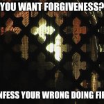 Confessional | YOU WANT FORGIVENESS? CONFESS YOUR WRONG DOING FIRST. | image tagged in confessional | made w/ Imgflip meme maker