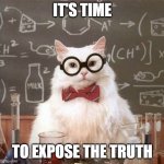 Cat teacher | IT'S TIME; TO EXPOSE THE TRUTH | image tagged in cat teacher | made w/ Imgflip meme maker