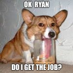 Help wanted | OK  RYAN; DO I GET THE JOB? | image tagged in peanut butter bottom | made w/ Imgflip meme maker