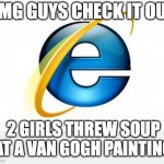 Internet Explorer | OMG GUYS CHECK IT OUT; 2 GIRLS THREW SOUP AT A VAN GOGH PAINTING | image tagged in memes,internet explorer | made w/ Imgflip meme maker