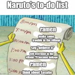 Naruto's to-do list | Naruto's to-do list; ramen; make some trouble in the village; say "believe it"; tell everyone in the village I'll become hokage; ramen; think about Sasuke | image tagged in spongebob to do list,naruto | made w/ Imgflip meme maker