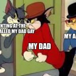 Tom and Jerry Goons | ME POINTING AT THE KID WHO CALLED MY DAD GAY; MY ANOTHER DAD; MY DAD | image tagged in tom and jerry goons,memes,funny,gay | made w/ Imgflip meme maker