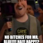 No Bitches... #2... | NO BITCHES FOR MR. BLUE!!!! HA!!! HAPPY? | image tagged in caught in 4k | made w/ Imgflip meme maker
