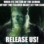 Release us | WHEN ITS THE END OF THE SCHOOL DAY BUT THE TEACHER HASNT LET YOU LEAVE; RELEASE US! | image tagged in release us | made w/ Imgflip meme maker