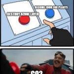 CO2 be like | BECOME FOOD FOR PLANTS; DESTROY OZONE LAYER; CO2 | image tagged in co2 be like | made w/ Imgflip meme maker