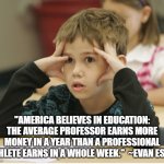 Education commentary | "AMERICA BELIEVES IN EDUCATION: THE AVERAGE PROFESSOR EARNS MORE MONEY IN A YEAR THAN A PROFESSIONAL ATHLETE EARNS IN A WHOLE WEEK."  ~EVAN ESAR | image tagged in http //educational-alternatives net/welcome/wp-content/uploads/2 | made w/ Imgflip meme maker