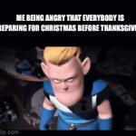 i must be on earth 3 bro. | ME BEING ANGRY THAT EVERYBODY IS PREPARING FOR CHRISTMAS BEFORE THANKSGIVING: | image tagged in gifs,syndrome | made w/ Imgflip video-to-gif maker