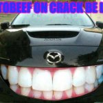 it do be like that | AUTOBEEF ON CRACK BE LIKE | image tagged in smiling mazda | made w/ Imgflip meme maker