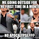 Fr tho | ME GOING OUTSIDE FOR THE FIRST TIME IN A MONTH; NO APOCALYPSE??? | image tagged in gradeful robert downey jr | made w/ Imgflip meme maker