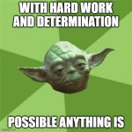 Advice Yoda Meme | WITH HARD WORK AND DETERMINATION; POSSIBLE ANYTHING IS | image tagged in memes,advice yoda | made w/ Imgflip meme maker