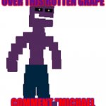 Be Honest Please | PEOPLE WHO SIMP OVER THIS ROTTEN GRAPE; COMMENT "MICHAEL AFTON IS HOT" | image tagged in michael afton | made w/ Imgflip meme maker