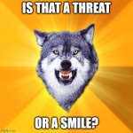 Courage Wolf | IS THAT A THREAT; OR A SMILE? | image tagged in memes,courage wolf | made w/ Imgflip meme maker