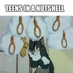Kids of these days in a nutshell | TEENS IN A NUTSHELL | image tagged in suicide tom,tom and jerry,teenagers,suicide,warner bros,memes | made w/ Imgflip meme maker