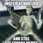 POV | POV: YOU GO ON IMGFLIP AT NOV. 3RD; AND STILL SEE SPOOKY MEMES | image tagged in rage skeleton,pov,spooktober,halloween,rage | made w/ Imgflip meme maker