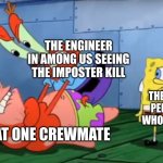 happens everytime | THE ENGINEER IN AMONG US SEEING THE IMPOSTER KILL; THE REAL PERSON WHO KILLED; THAT ONE CREWMATE | image tagged in mr krabs choking patrick and spongebob on the side | made w/ Imgflip meme maker