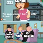 its true tho | SCHOOL INDIAN GUYS ON YT VSAUCE GAMING | image tagged in you guys always act like you're better than me,school,gaming,school sucks | made w/ Imgflip meme maker