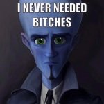 Megamind I never needed bitches