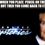 Tonight on... | WHEN YOU PLACE  PENCIL ON THE TABLE BUT THEN YOU COME BACK TO IT GONE | image tagged in unsolved mysteries | made w/ Imgflip meme maker
