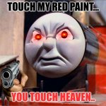 James The "RED" Engine | TOUCH MY RED PAINT... YOU TOUCH HEAVEN.. | image tagged in james the red engine angry | made w/ Imgflip meme maker