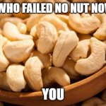 No "Nut" November | GUESS WHO FAILED NO NUT NOVEMBER; YOU | image tagged in cashew | made w/ Imgflip meme maker