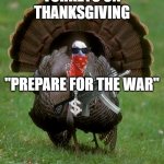 Gangsta Turkey | TURKEYS ON THANKSGIVING; "PREPARE FOR THE WAR" | image tagged in gangsta turkey | made w/ Imgflip meme maker