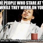 the awkwardness would kill me | TO THE PEOPLE WHO STARE AT YOUR DENTIST WHILE THEY WORK ON YOUR TEETH:; do | image tagged in why would you say something so controversial yet so brave,dentist,awkward moment | made w/ Imgflip meme maker