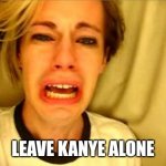 Leave Kanye Aline | LEAVE KANYE ALONE | image tagged in leave britney alone | made w/ Imgflip meme maker