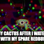 high as hell | MY CACTUS AFTER I WATER IT WITH MY SPARE REDBULL. | image tagged in gifs,squidward | made w/ Imgflip video-to-gif maker