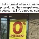 A pop-up scam | That moment when you win a prize during the sweepstakes, but you can tell it's a pop-up scam: | image tagged in 0 interest,blank white template,funny,memes,scam,sweepstakes | made w/ Imgflip meme maker