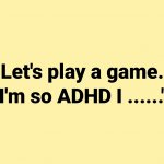 I'm so ADHD I...