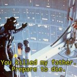 Wrong Movie | You killed my father.
Prepare to die. | image tagged in luke i am your father | made w/ Imgflip meme maker