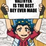 VALT'S DRAWINGS | VALTRYEK IS THE BEST BEY EVER MADE | image tagged in valt's drawings | made w/ Imgflip meme maker