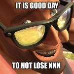 *Insert Creative Title 2* | IT IS GOOD DAY; TO NOT LOSE NNN | image tagged in heavy from heavy is dead | made w/ Imgflip meme maker
