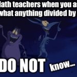 Dividing by zero is bad for you kids | Math teachers when you ask them what anything divided by zero is:; I DO NOT; know… | image tagged in gifs,math,teachers,funny,why are you reading the tags | made w/ Imgflip video-to-gif maker