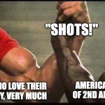 am I wrong tho | "SHOTS!"; AMERICAN LOVERS
OF 2ND AMENDMENT; PEOPLE WHO LOVE THEIR
BOOZE VERY, VERY MUCH | image tagged in unlikely alliance | made w/ Imgflip meme maker