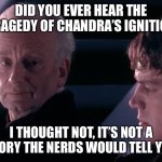 Did you hear the tragedy of Darth Plagueis the wise | DID YOU EVER HEAR THE TRAGEDY OF CHANDRA’S IGNITION; I THOUGHT NOT, IT’S NOT A STORY THE NERDS WOULD TELL YOU | image tagged in did you hear the tragedy of darth plagueis the wise | made w/ Imgflip meme maker