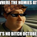 Surprised Hal | WHERE THE HOMIES AT? IT'S NO BITCH OCTOBER | image tagged in surprised hal | made w/ Imgflip meme maker