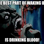 Best part of Waking up... | THE BEST PART OF WAKING UP... IS DRINKING BLOOD! | image tagged in tsai drinking blood | made w/ Imgflip meme maker
