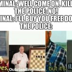 Police and criminal meme | CRIMINAL: WELL COME ON, KILL ME!
THE POLICE: NO!
CRIMINAL: I'LL BUY YOU FREE DONUTS
THE POLICE: | image tagged in well yes outstanding move but it's illegal,funny,memes,fun,upvote,comment | made w/ Imgflip meme maker