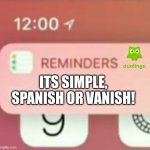 Reminder notification | ITS SIMPLE, SPANISH OR VANISH! | image tagged in reminder notification | made w/ Imgflip meme maker