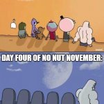 stay strong brothers, it isn't about deriving yourself of pleasure, it's about proving your mind is stronger than cave man urges | START OF NO NUT NOVEMBER:; DAY FOUR OF NO NUT NOVEMBER: | image tagged in regular show graves,no nut november,nnn,funny,funny memes,memes | made w/ Imgflip meme maker