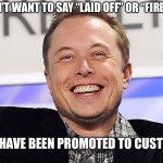 How Elon does layoffs | I DON’T WANT TO SAY “LAID OFF” OR “FIRED” BUT…; YOU HAVE BEEN PROMOTED TO CUSTOMER | image tagged in elon musk,you're fired | made w/ Imgflip meme maker