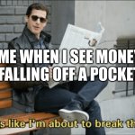 Look like I'm about to break the law! | ME WHEN I SEE MONEY FALLING OFF A POCKET | image tagged in look like i'm about to break the law | made w/ Imgflip meme maker