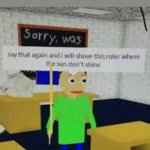 Don't let my mom ground me | Me when my mom said that I'm grounded for a whole week: | image tagged in say that again baldi | made w/ Imgflip meme maker