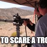 Troller vs mini gun | HOW TO SCARE A TROLLER | image tagged in gifs,fun | made w/ Imgflip video-to-gif maker